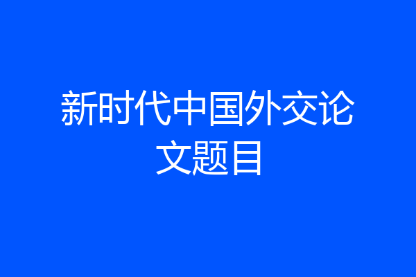 新时代中国外交论文题目