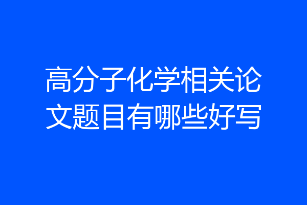 高分子化学相关论文题目有哪些好写
