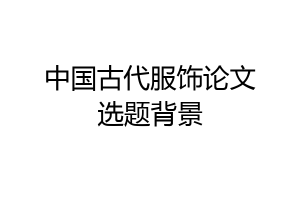 中国古代服饰论文选题背景
