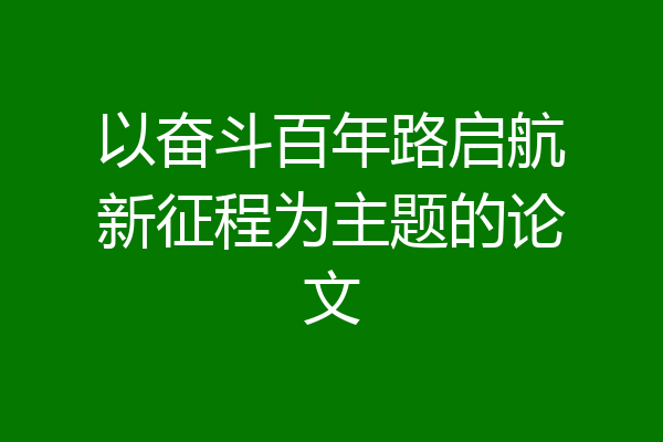 以奋斗百年路启航新征程为主题的论文