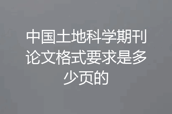 中国土地科学期刊论文格式要求是多少页的
