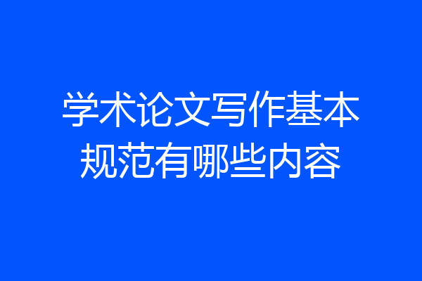 学术论文写作基本规范有哪些内容