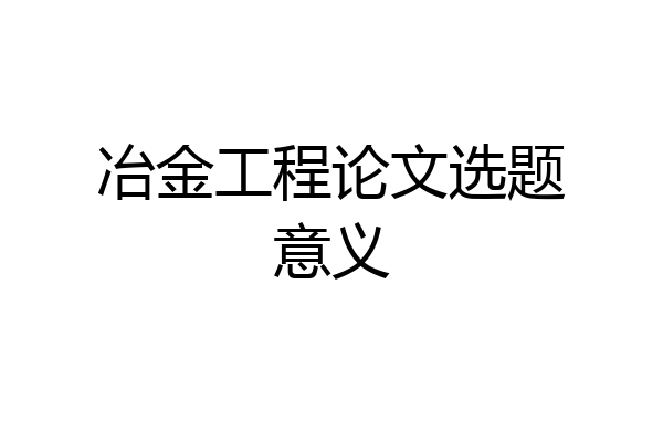 冶金工程论文选题意义