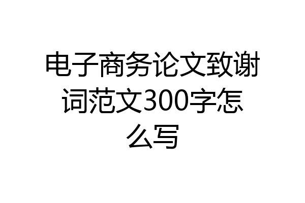 电子商务论文致谢词范文300字怎么写