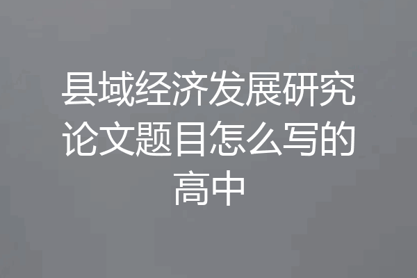 县域经济发展研究论文题目怎么写的高中