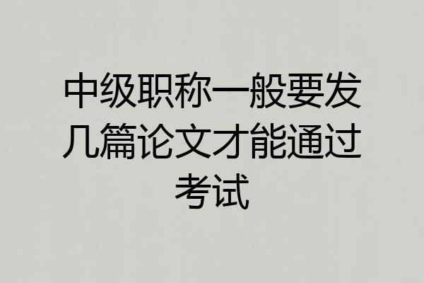 中级职称一般要发几篇论文才能通过考试