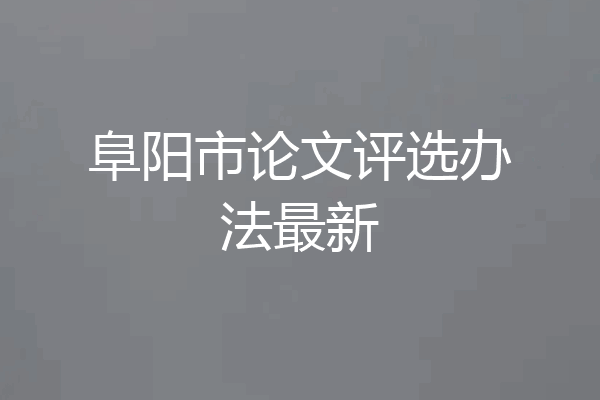 阜阳市论文评选办法最新