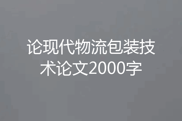 论现代物流包装技术论文2000字