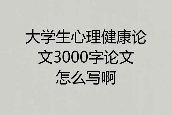 大学生心理健康论文3000字论文怎么写啊