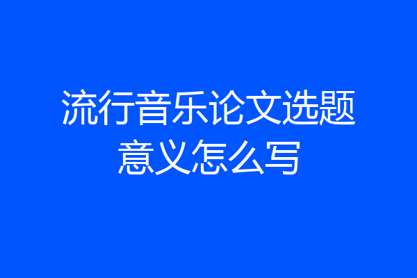 流行音乐论文选题意义怎么写