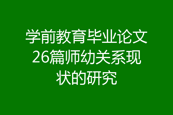 学前教育毕业论文26篇师幼关系现状的研究