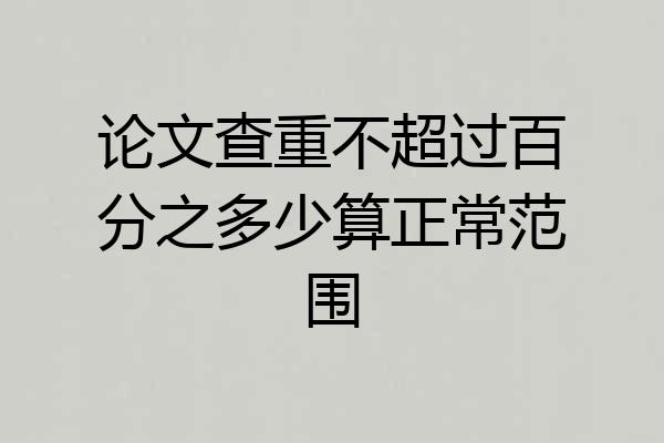 论文查重不超过百分之多少算正常范围