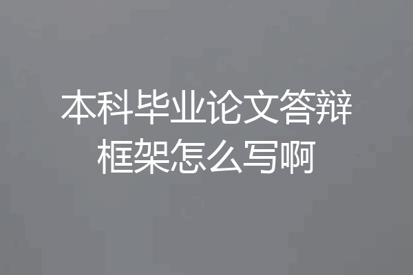 本科毕业论文答辩框架怎么写啊