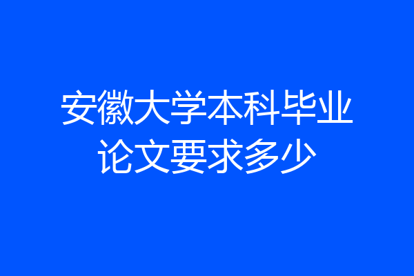 安徽大学本科毕业论文要求多少