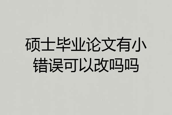 硕士毕业论文有小错误可以改吗吗