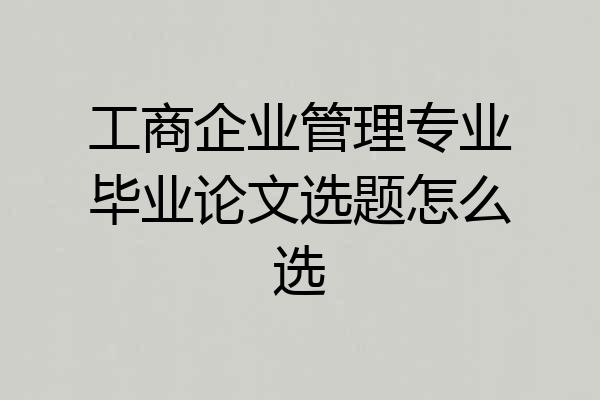 工商企业管理专业毕业论文选题怎么选