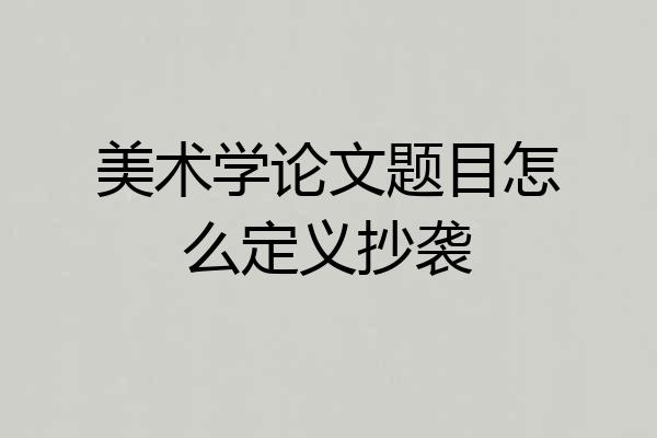 美术学论文题目怎么定义抄袭