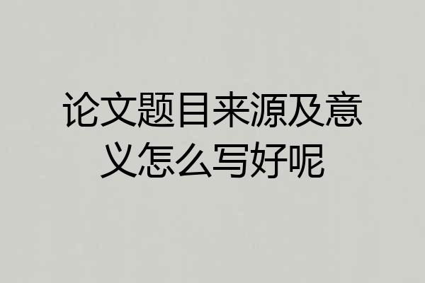 论文题目来源及意义怎么写好呢