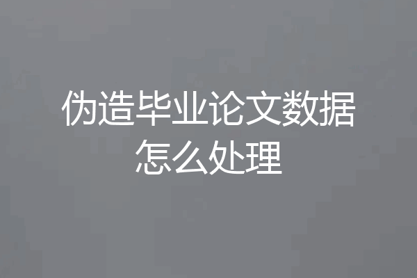 伪造毕业论文数据怎么处理