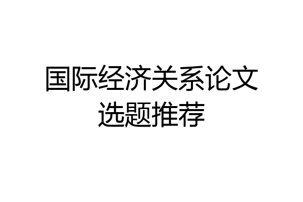 国际经济关系论文选题推荐