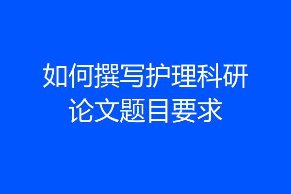 如何撰写护理科研论文题目要求