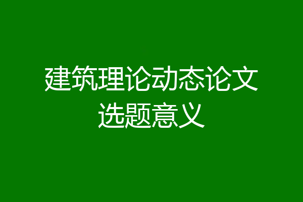 建筑理论动态论文选题意义