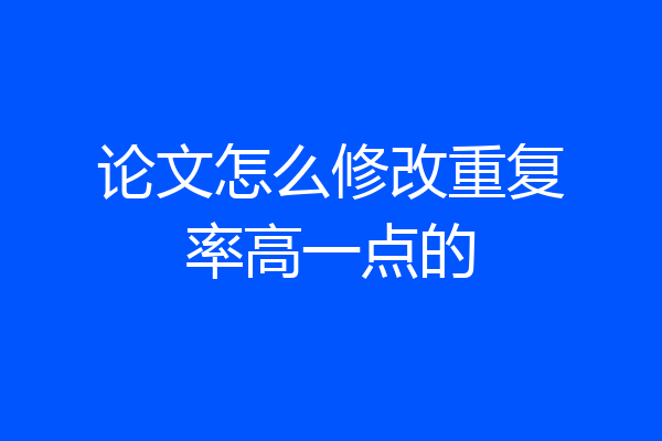 论文怎么修改重复率高一点的