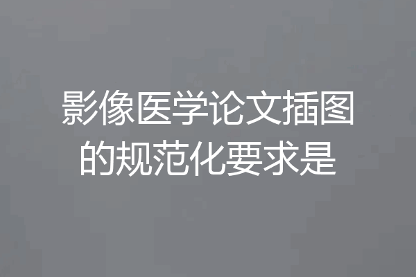影像医学论文插图的规范化要求是