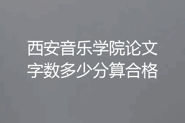 西安音乐学院论文字数多少分算合格