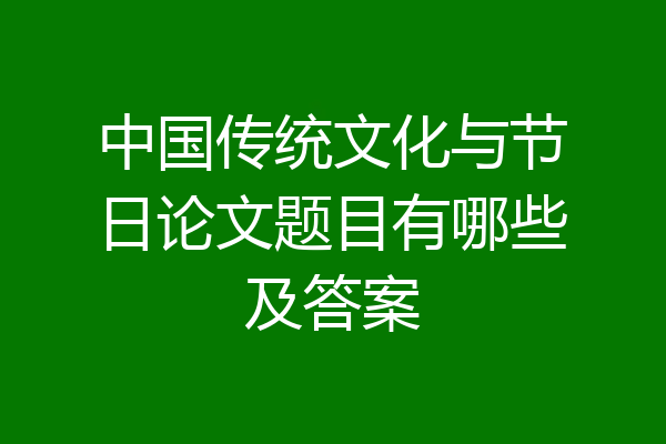 中国传统文化与节日论文题目有哪些及答案