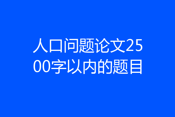 人口问题论文2500字以内的题目