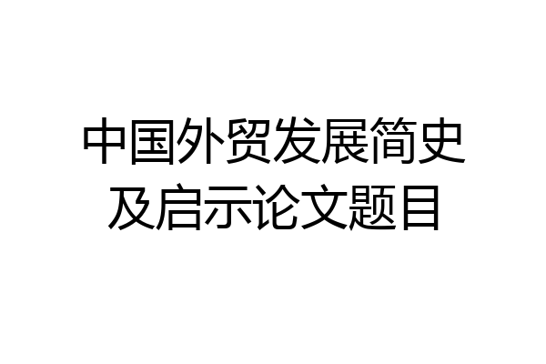 中国外贸发展简史及启示论文题目