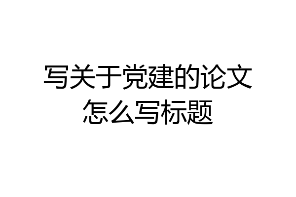 写关于党建的论文怎么写标题