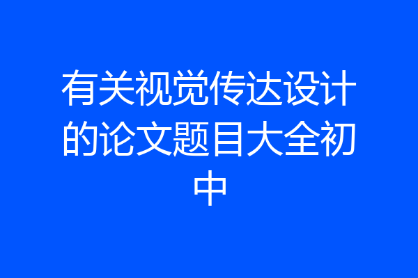 有关视觉传达设计的论文题目大全初中