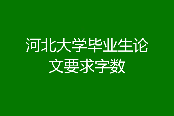 河北大学毕业生论文要求字数