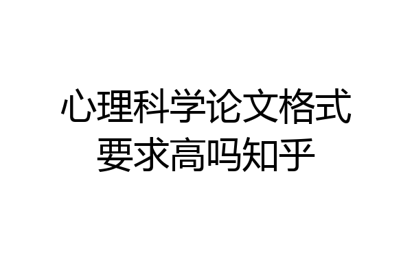 心理科学论文格式要求高吗知乎