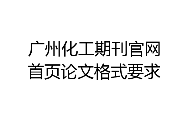 广州化工期刊官网首页论文格式要求
