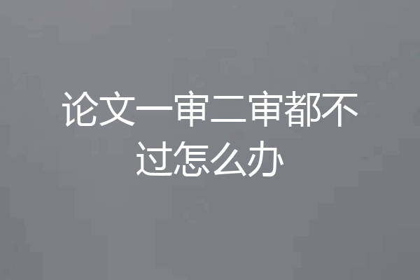 论文一审二审都不过怎么办