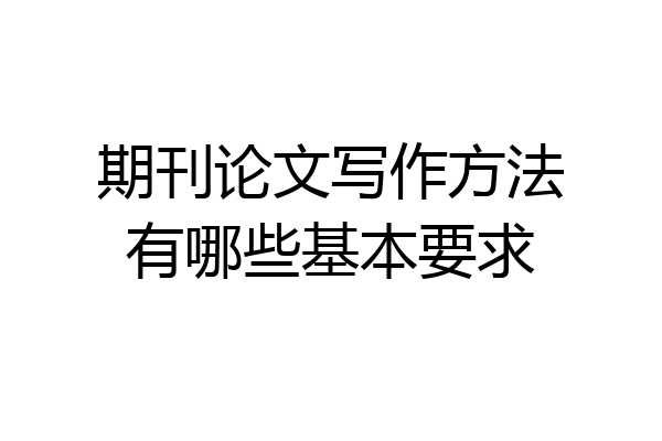 期刊论文写作方法有哪些基本要求