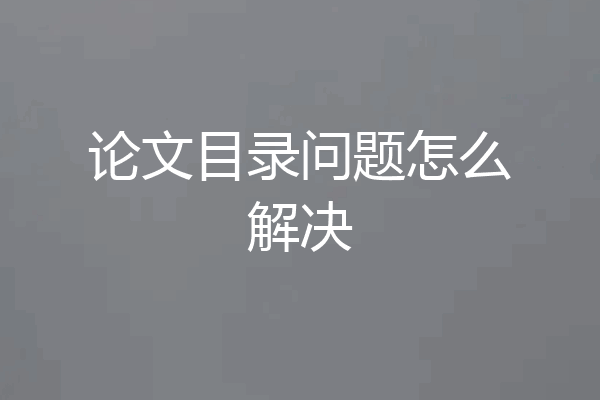 论文目录问题怎么解决