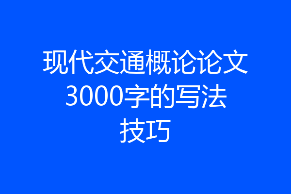 现代交通概论论文3000字的写法技巧