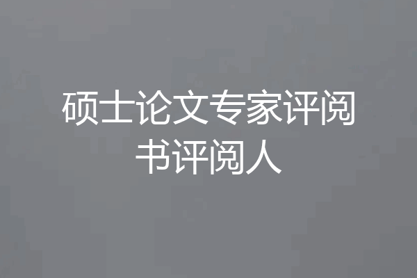 硕士论文专家评阅书评阅人