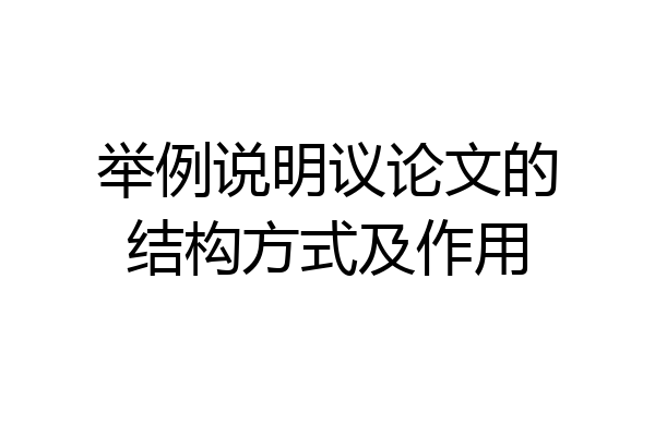 举例说明议论文的结构方式及作用