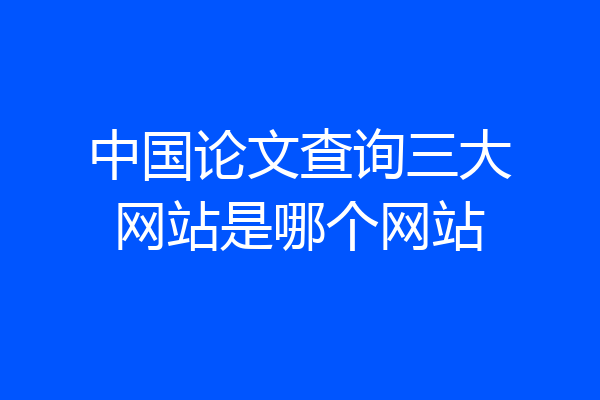 中国论文查询三大网站是哪个网站