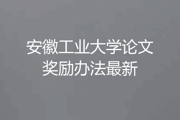 安徽工业大学论文奖励办法最新