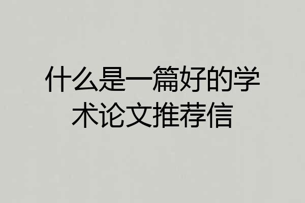 什么是一篇好的学术论文推荐信