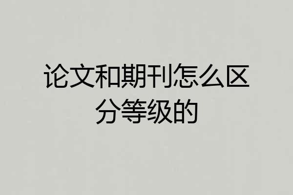 论文和期刊怎么区分等级的