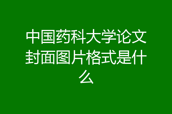 中国药科大学论文封面图片格式是什么