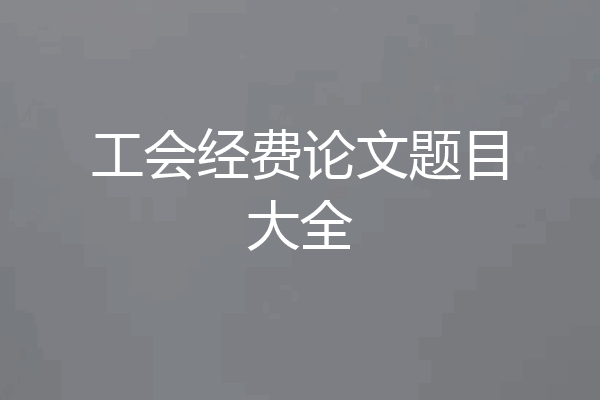 工会经费论文题目大全