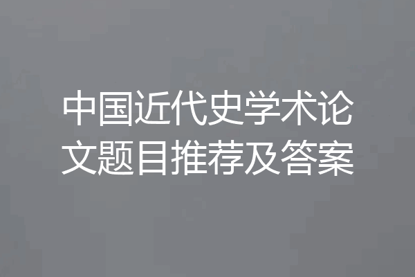 中国近代史学术论文题目推荐及答案